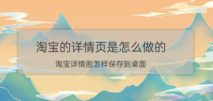 淘宝的详情页是怎么做的 淘宝详情图怎样保存到桌面？